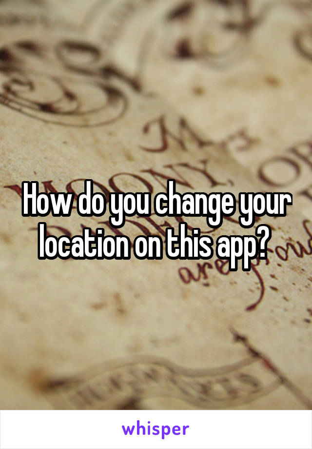 How do you change your location on this app? 