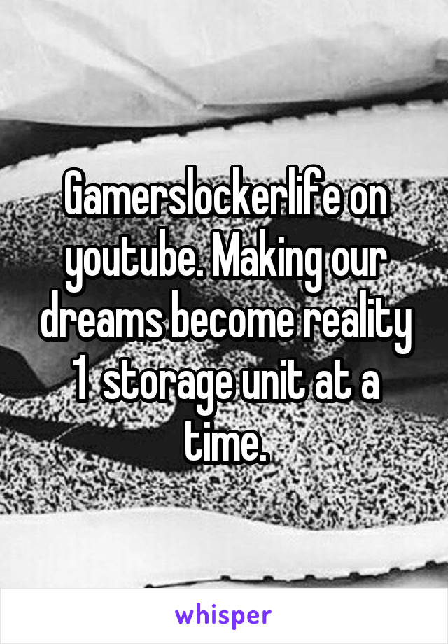 Gamerslockerlife on youtube. Making our dreams become reality 1  storage unit at a time.