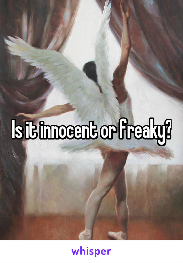 Is it innocent or freaky?