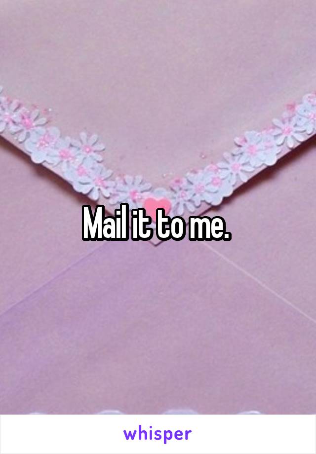 Mail it to me. 