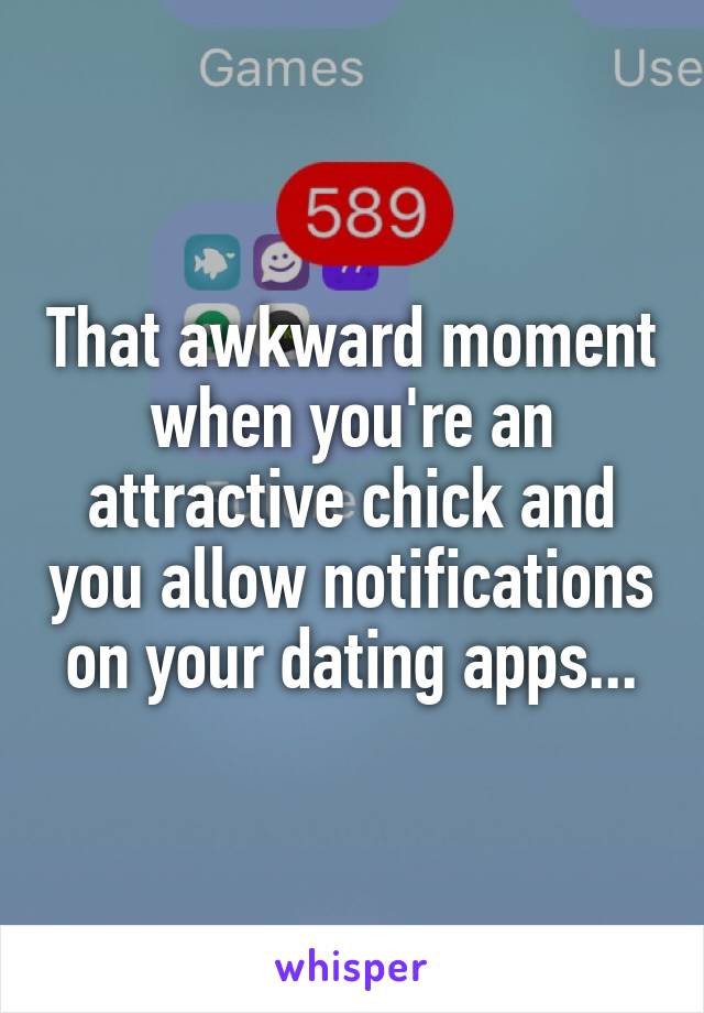 That awkward moment when you're an attractive chick and you allow notifications on your dating apps...