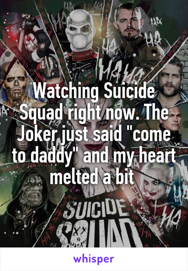 Watching Suicide Squad right now. The Joker just said "come to daddy" and my heart melted a bit 