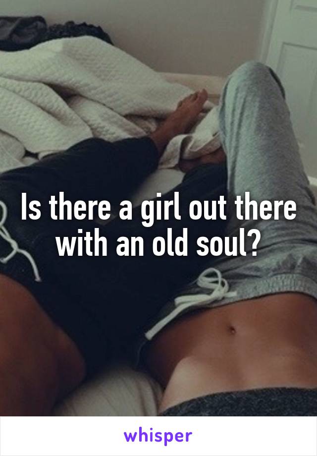 Is there a girl out there with an old soul?