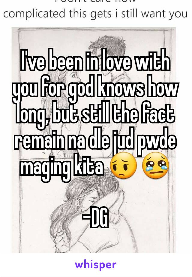 I've been in love with you for god knows how long, but still the fact remain na dle jud pwde maging kita 😔😢

-DG