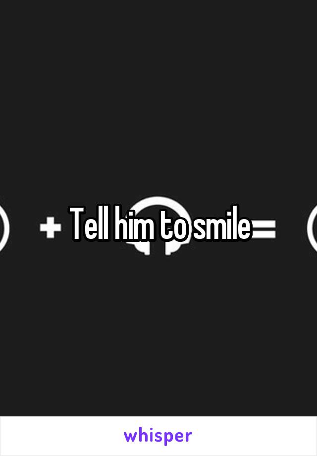 Tell him to smile
