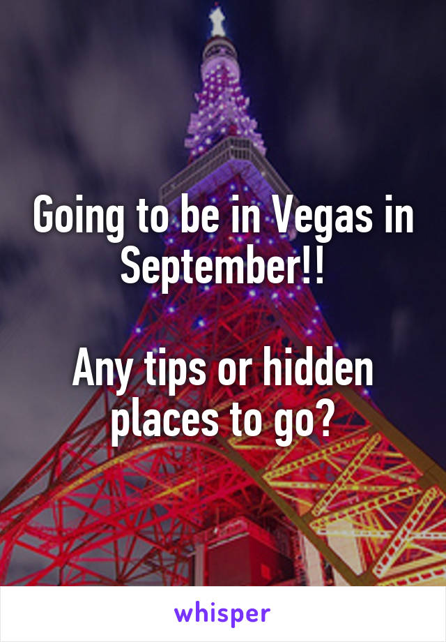 Going to be in Vegas in September!!

Any tips or hidden places to go?