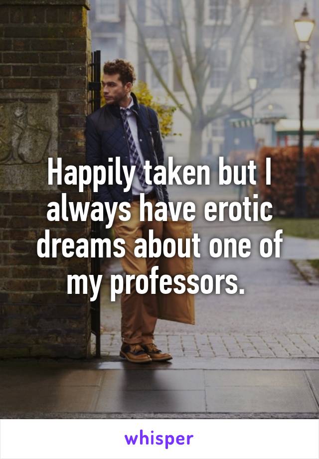 Happily taken but I always have erotic dreams about one of my professors. 