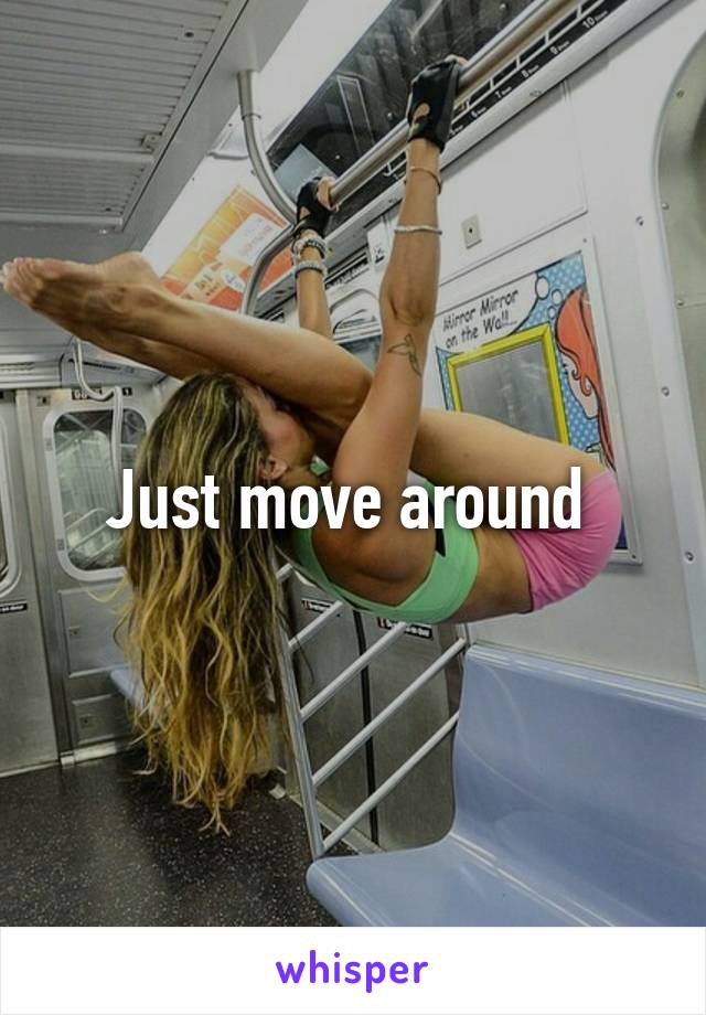 Just move around 