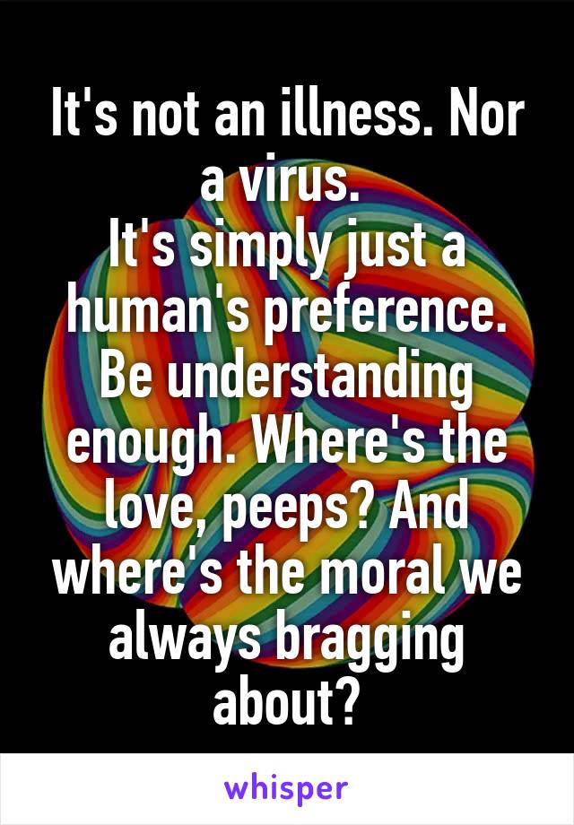 It's not an illness. Nor a virus. 
It's simply just a human's preference.
Be understanding enough. Where's the love, peeps? And where's the moral we always bragging about?