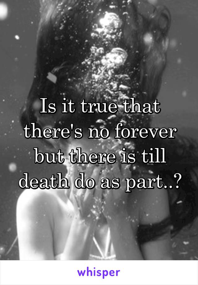 Is it true that there's no forever but there is till death do as part..?