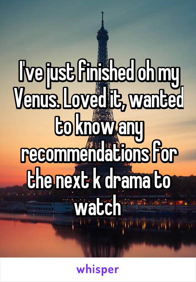 I've just finished oh my Venus. Loved it, wanted to know any recommendations for the next k drama to watch 