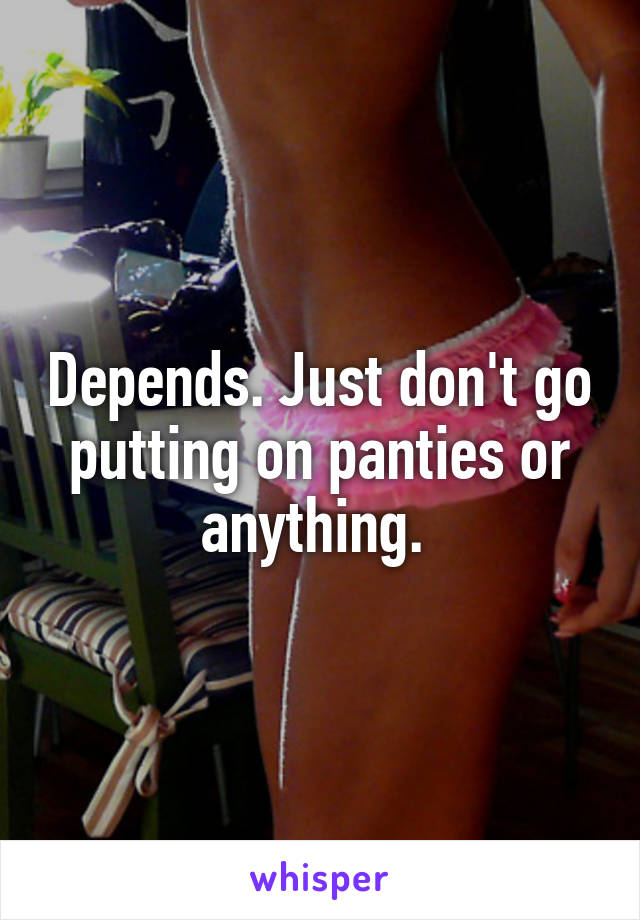 Depends. Just don't go putting on panties or anything. 