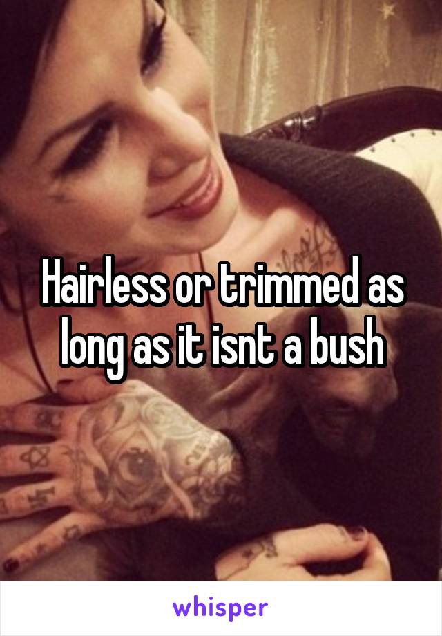 Hairless or trimmed as long as it isnt a bush