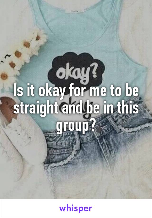 Is it okay for me to be straight and be in this group?