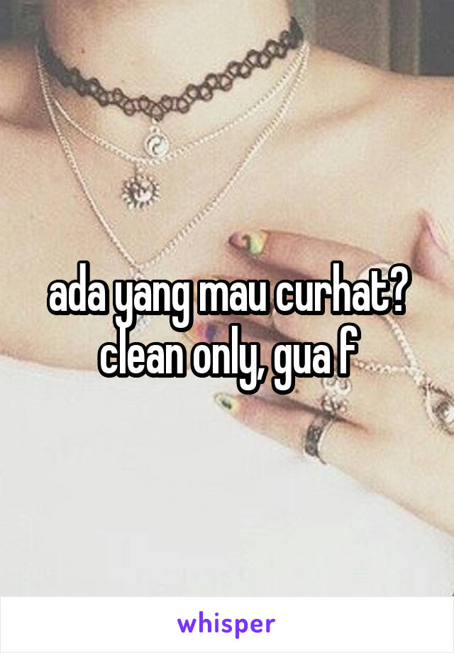 ada yang mau curhat? clean only, gua f