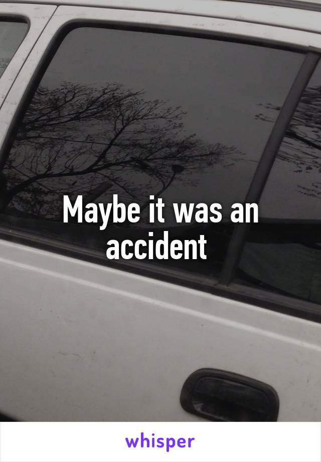 Maybe it was an accident 