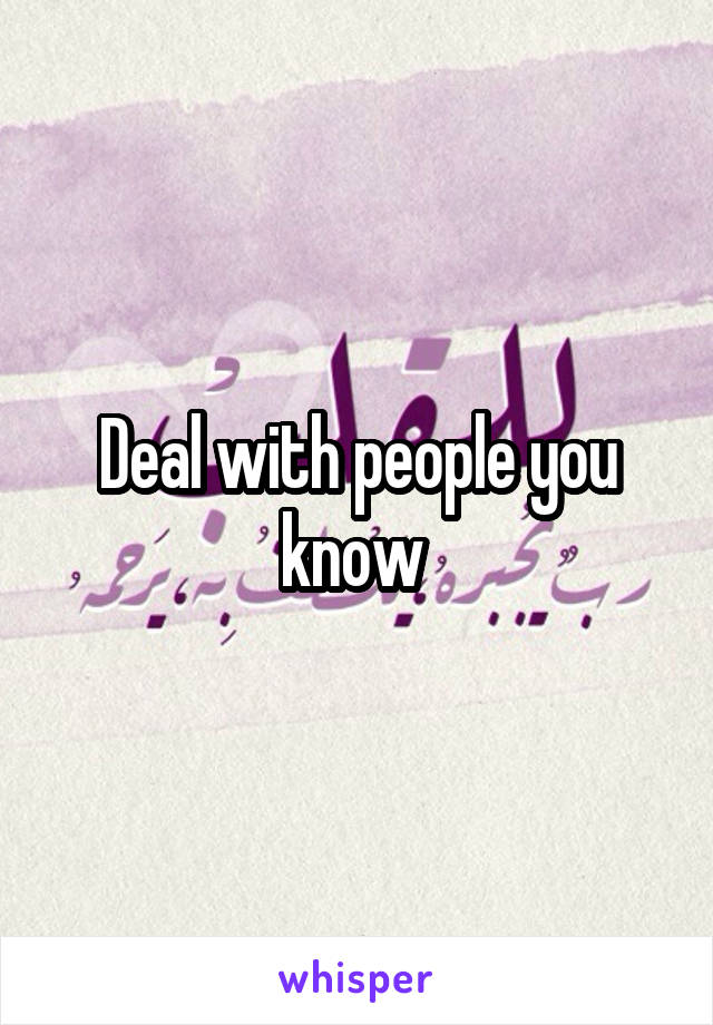 Deal with people you know 