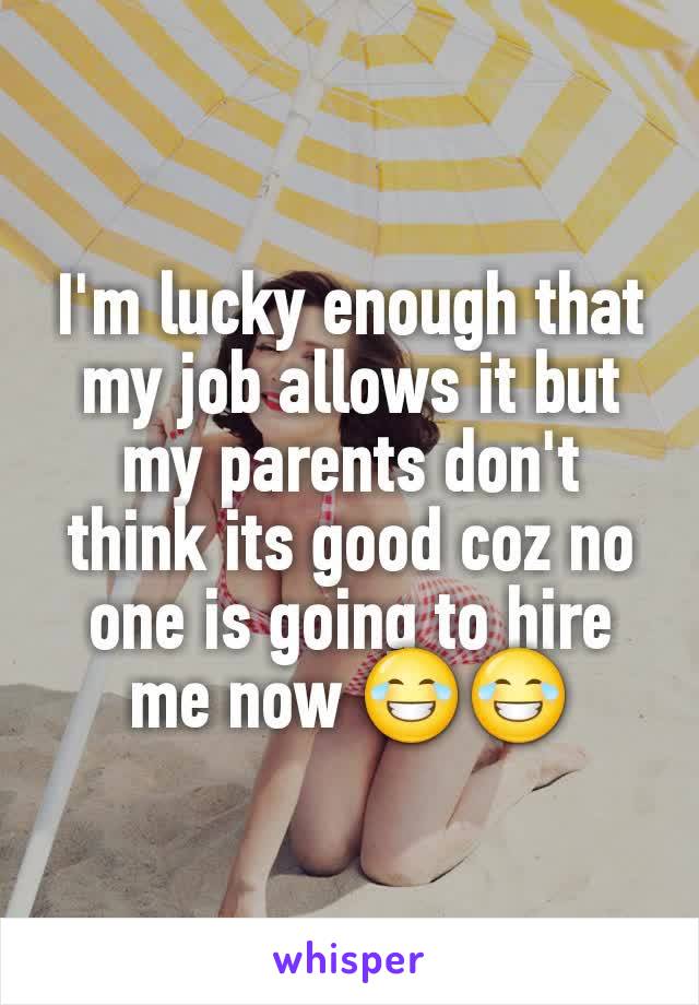 I'm lucky enough that my job allows it but my parents don't think its good coz no one is going to hire me now 😂😂