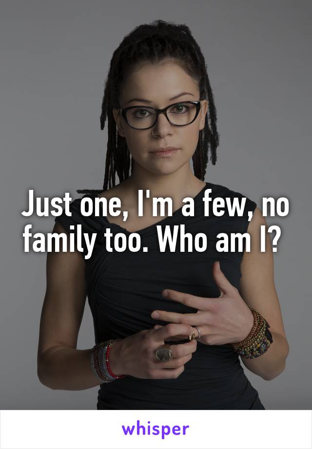 Just one, I'm a few, no family too. Who am I? 