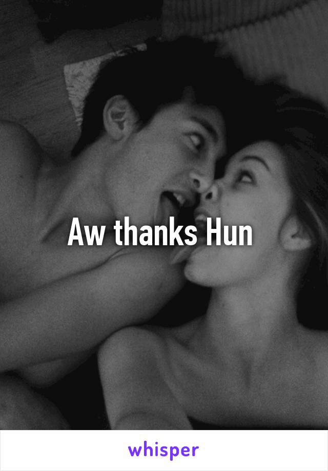 Aw thanks Hun 