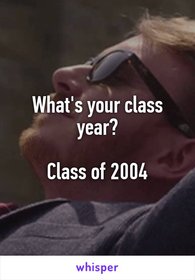 What's your class year?

Class of 2004