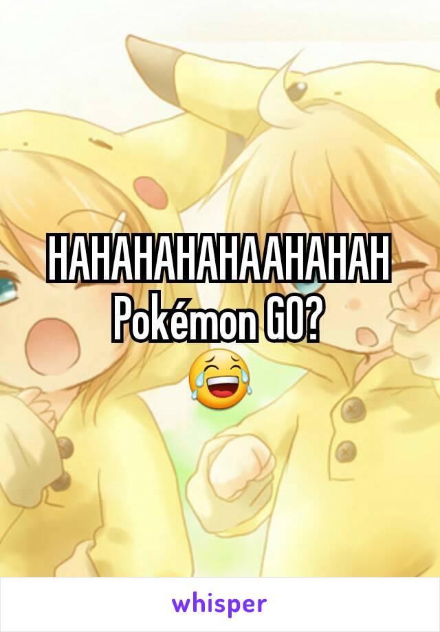 HAHAHAHAHAAHAHAH
Pokémon GO?
😂