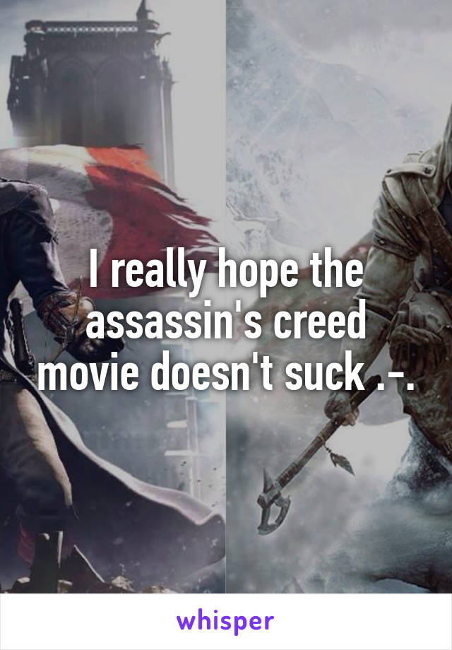 I really hope the assassin's creed movie doesn't suck .-.