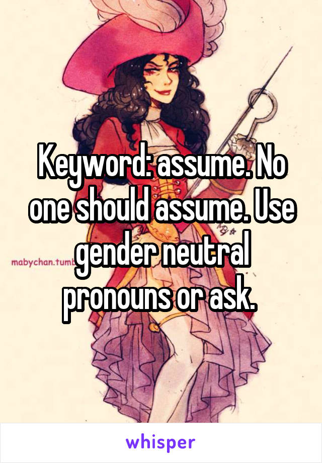 Keyword: assume. No one should assume. Use gender neutral pronouns or ask. 