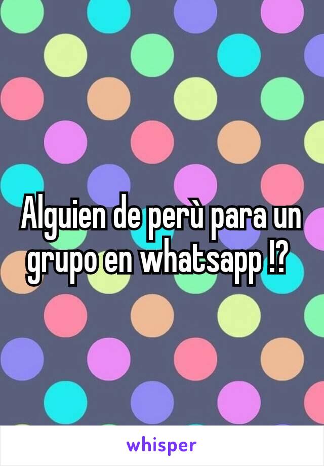 Alguien de perù para un grupo en whatsapp !? 