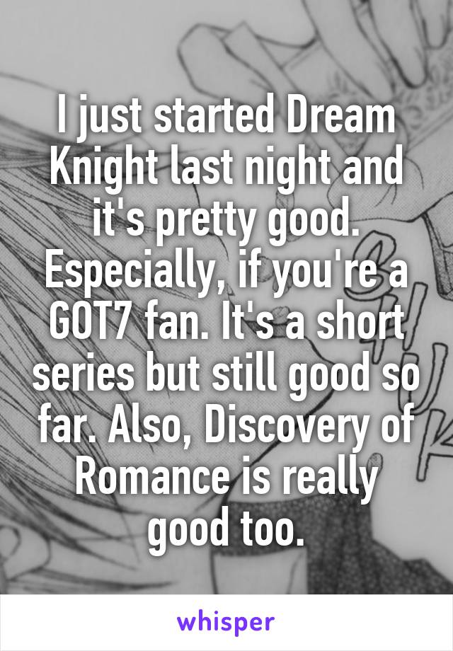 I just started Dream Knight last night and it's pretty good. Especially, if you're a GOT7 fan. It's a short series but still good so far. Also, Discovery of Romance is really good too.