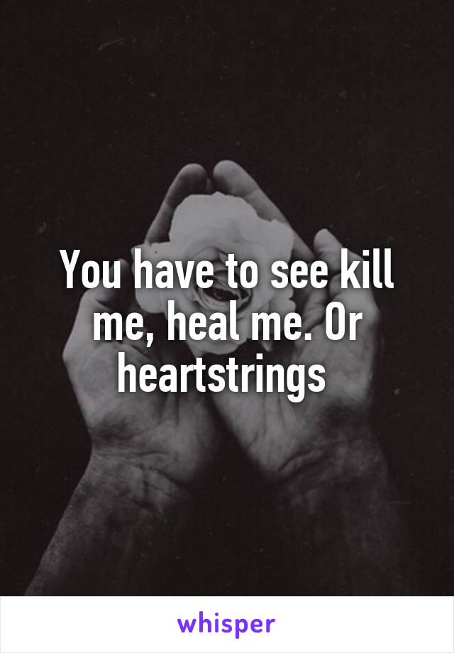 You have to see kill me, heal me. Or heartstrings 