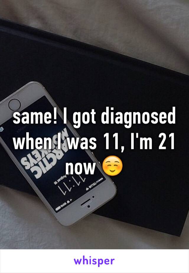 same! I got diagnosed when I was 11, I'm 21 now ☺️