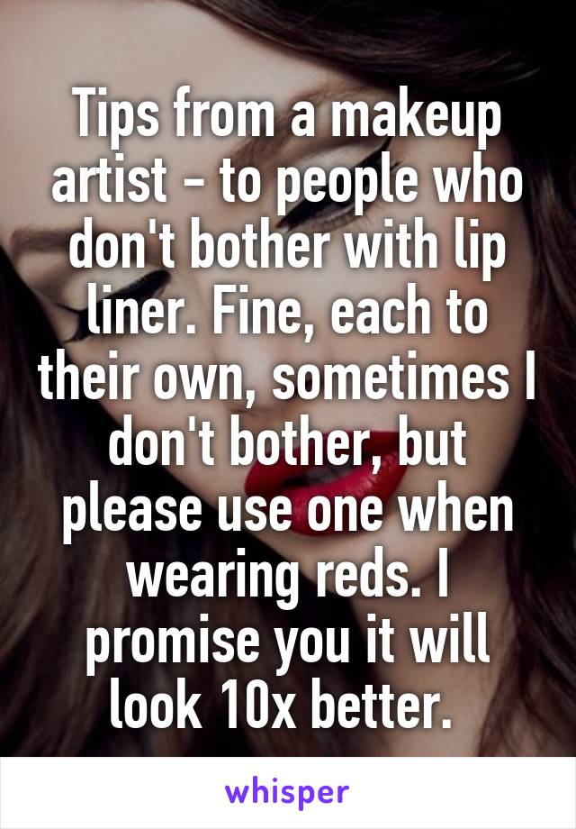 Tips from a makeup artist - to people who don't bother with lip liner. Fine, each to their own, sometimes I don't bother, but please use one when wearing reds. I promise you it will look 10x better. 