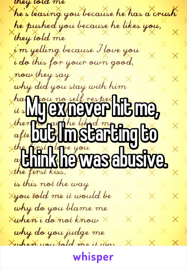 My ex never hit me, 
but I'm starting to think he was abusive.