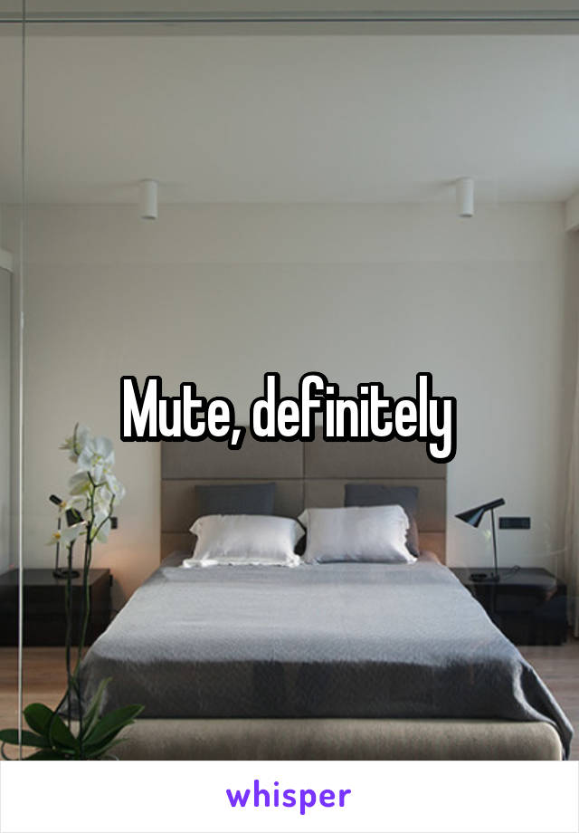 Mute, definitely 