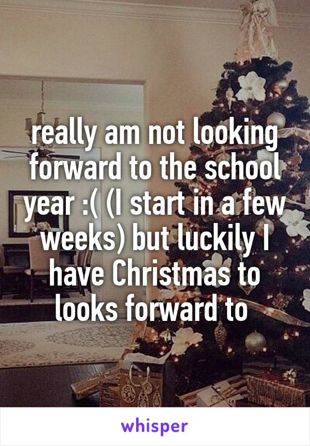 really am not looking forward to the school year :( (I start in a few weeks) but luckily I have Christmas to looks forward to 