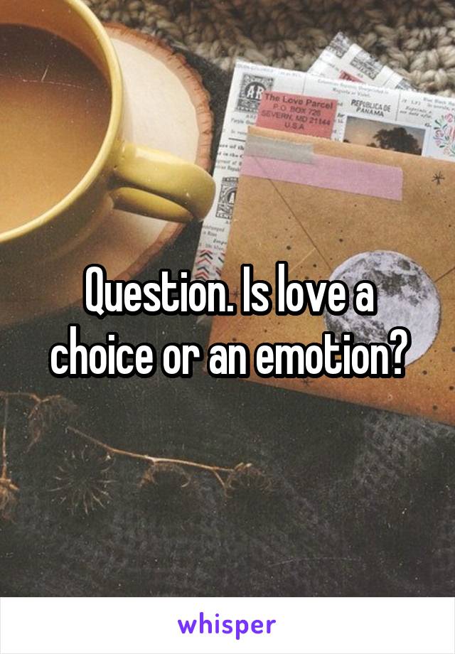 Question. Is love a choice or an emotion?