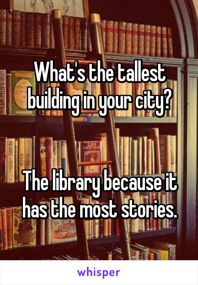 What's the tallest building in your city?


The library because it has the most stories.