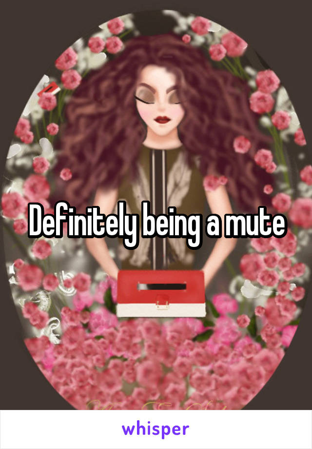 Definitely being a mute