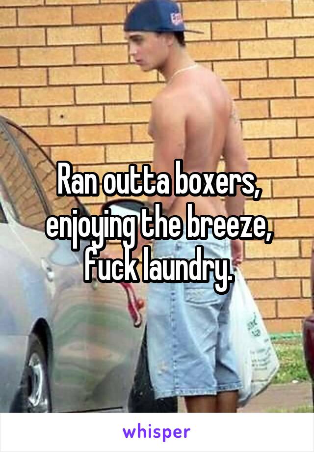 Ran outta boxers,
enjoying the breeze,
fuck laundry.