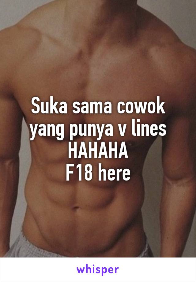 Suka sama cowok yang punya v lines HAHAHA
F18 here