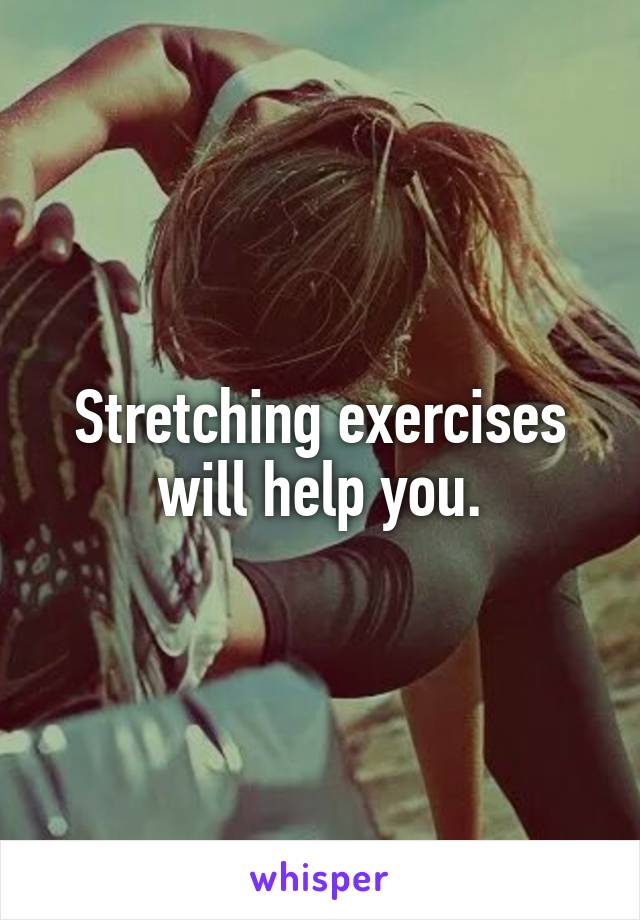 Stretching exercises will help you.