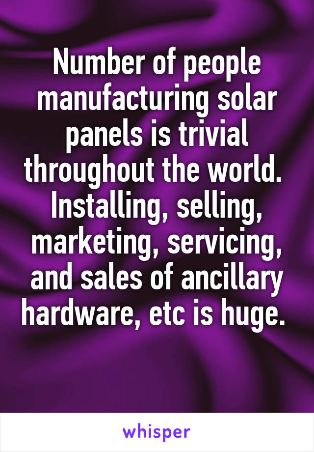 Number of people manufacturing solar panels is trivial throughout the world. 
Installing, selling, marketing, servicing, and sales of ancillary hardware, etc is huge. 

