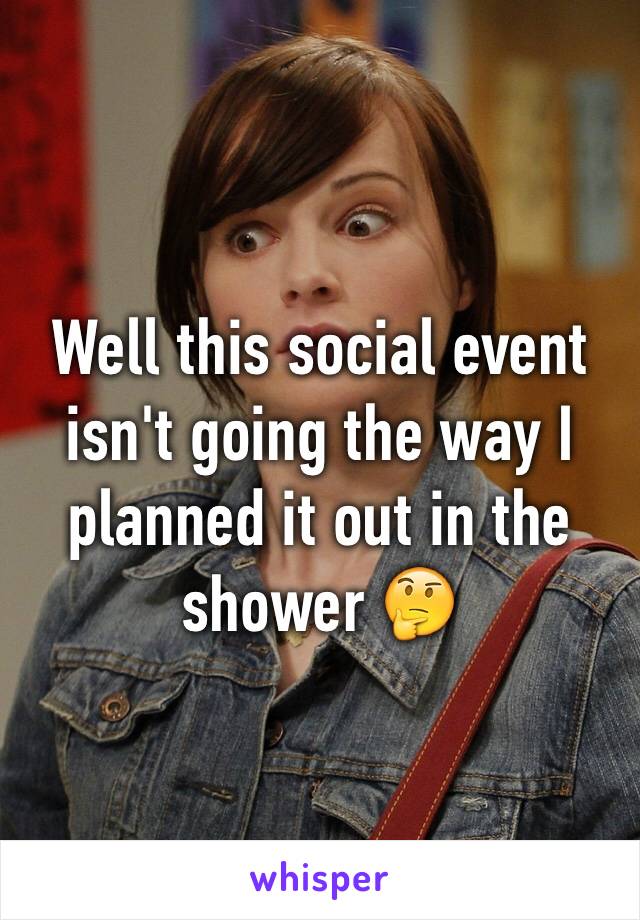 Well this social event isn't going the way I planned it out in the shower 🤔