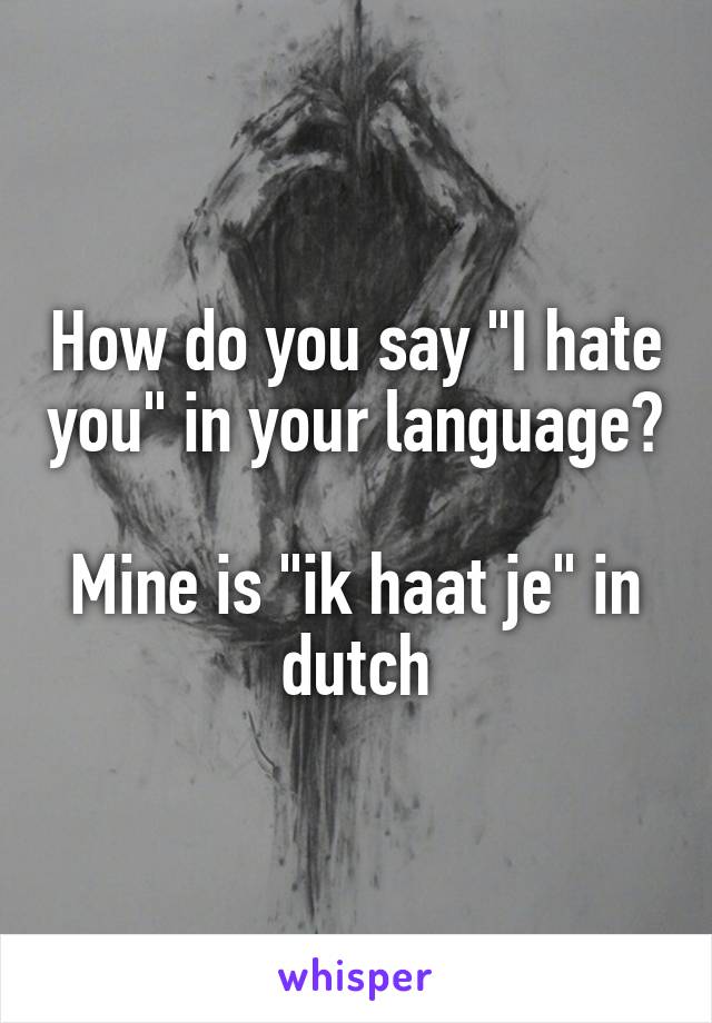 How do you say "I hate you" in your language?

Mine is "ik haat je" in dutch