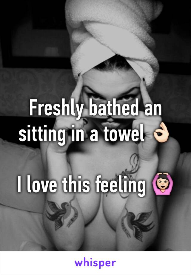 Freshly bathed an sitting in a towel 👌🏻

I love this feeling 🙆🏻