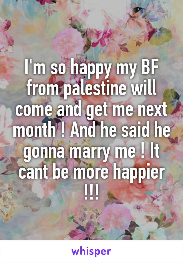 I'm so happy my BF from palestine will come and get me next month ! And he said he gonna marry me ! It cant be more happier !!!