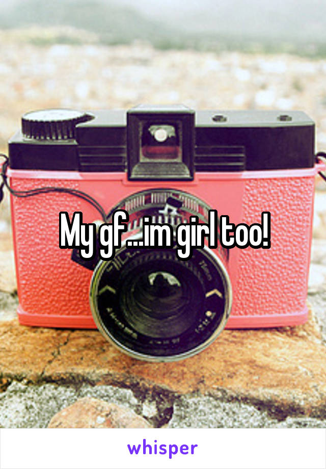 My gf...im girl too!