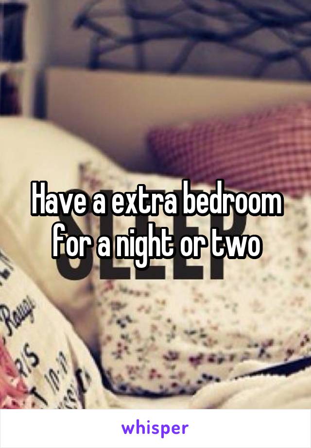 Have a extra bedroom for a night or two