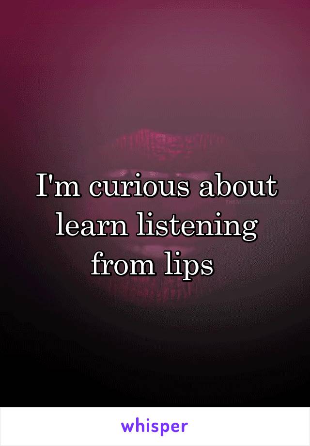 I'm curious about learn listening from lips 